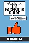FACEBOOK: The Ultimate 101 Facebook Guide for Marketing, Branding, and Business (Facebook Marketing- Facebook Advertisement- Facebook Ads- Facebook Live- Facebook Groups- Facebook for Business)