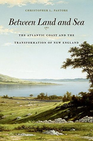Between Land and Sea: The Atlantic Coast and the Transformation of New England (Kindle Edition)