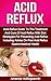 Acid Reflux: Acid Reflux Guide To The Treatment And Cure Of Acid Reflux With Diet Strategies For Preventing Acid Reflux Including Advice On Post Acid Reflux ... Alternative Therapies And Natural Remedies)
