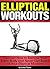 Elliptical Workouts: Discover How to Exercise Your Entire Body and Never Get Bored on Your Elliptical Machine