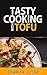 Tasty Cooking with Tofu - Healthy And Delicious Recipes