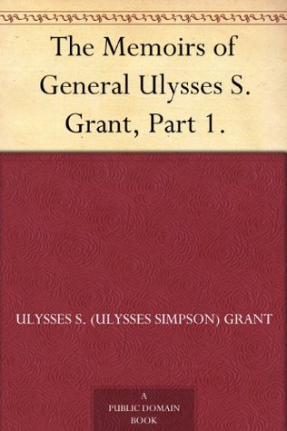 The Memoirs of General Ulysses S. Grant, Part 1. (Kindle Edition)