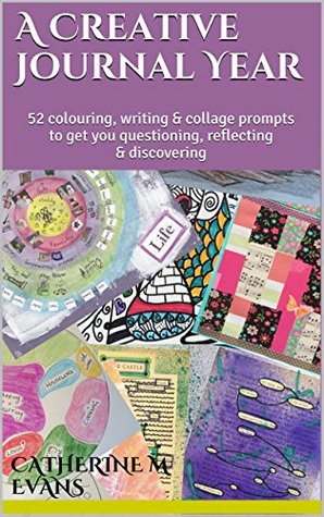 A Creative Journal Year: 52 colouring, writing & collage prompts to get you questioning, discovering & reflecting (Kindle Edition)