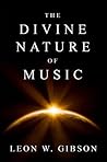 The Divine Nature of Music by Leon W. Gibson The Divine Nature of Music by Leon W. Gibson