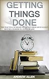 Getting Things Done: The Practical Summary of the key ideas of David Allen's Best Selling Book in 1 Hour or Less (Getting things done, time management, ... skills, get things done, David Allen) Getting Things Done: The Practical Summary of the key ideas of David Allen's Best Selling Book in 1 Hour or Less (Getting things done, time management, ... skills, get things done, David Allen)