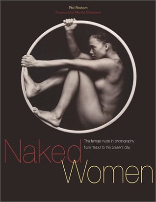 Naked Women: The Female Nude in Photography from 1850 to the Present Day (Paperback)