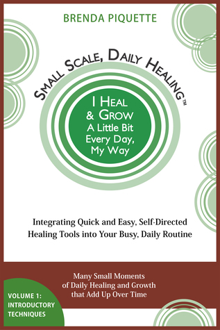 Small Scale, Daily Healing: Integrating Quick and Easy, Self-Directed Healing Tools into Your Busy, Daily Routine – Volume 1: Introductory Techniques