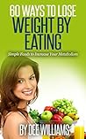 Weight loss: 60 Ways to Lose Weight by Eating: Simple Foods to Increase Your Metabolism