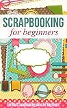 Scrapbooking for Beginners: The Best Scrapbooking Ideas for Beginners