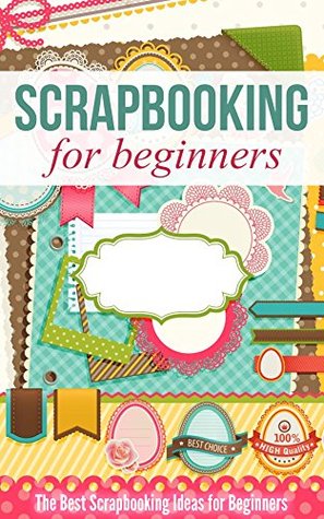 Scrapbooking for Beginners: The Best Scrapbooking Ideas for Beginners (Kindle Edition)
