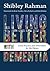 Living Better with Dementia by Shibley Rahman