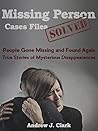 Missing Person Case Files Solved: People Gone Missing and Found Again True Stories of Mysterious Disappearances Missing Person Case Files Solved: People Gone Missing and Found Again True Stories of Mysterious Disappearances