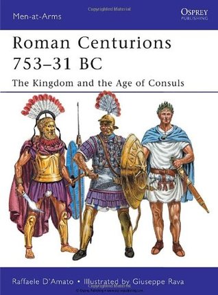 Roman Centurions 753–31 BC: The Kingdom and the Age of Consuls (Men-at-Arms, 470)