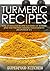 Turmeric Recipes: Tons of Delicious Recipes Featuring The Wonder Spice That Provides Amazing Health Benefits (Recipe Book #1)