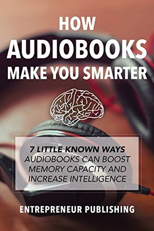 How Audiobooks Make You Smarter: 7 Little Known Ways Audio Books Can Boost Memory Capacity And Increase Intelligence (Kindle Edition)