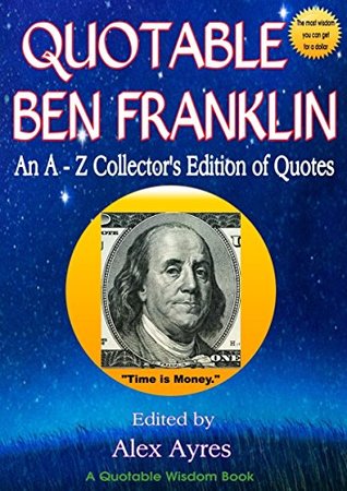 The Wit and Wisdom of Ben Franklin: An A - Z Lexicon of Quotations by Benjamin Franklin (Quotable Wisdom Books)