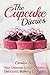 The Cupcake Diaries: Your Ultimate Guide to Making Delicious Bakery Cupcakes
