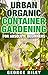Urban Organic Container Gardening for Absolute Beginners