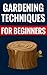 Gardening Techniques For Beginners - Basic Gardening Tips: Essential Gardening Facts & Tips