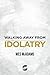 Walking Away From Idolatry by Wes McAdams Walking Away From Idolatry by Wes McAdams
