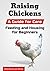 Raising Chickens: A Guide for Care, Feeding and Housing for Beginners
