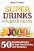 Superdrinks for Superhumans: 50 Healthy Recipes to Fuel Productivity and Workouts