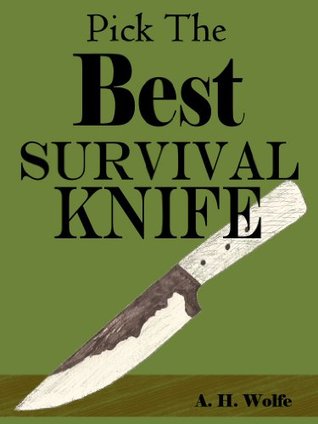 How To Pick The Best Survival Knife -- Get The Right Bushcraft, Hunting, And Survival Knives (Kindle Edition)