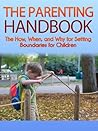 The Parenting Handbook: The How, When, and Why for Setting Boundaries for Children: Parenting Revealed (Boundaries with Kids, Saying No, Parenting, Discipline, Setting Limits Book 1)