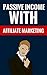 Passive Income With Affiliate Marketing - Learn How To Make Money Online: Effective Marketing Methods