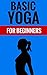 Basic Yoga For Beginners - Learn About Yoga by Wayne Perry