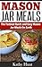 Mason Jar Meals: Quick and Easy Mason Jar Meal Recipes (Includes Breakfast, Lunch, Dinner and Dessert)