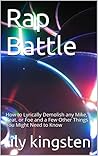 Rap Battle: How to Lyrically Demolish any Mic, Beat, or Foe and a Few Other Things You Might Need to Know (Rap Battle How to Book 1)