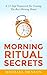 Morning Ritual Secrets: A 12-Step Framework For Creating The Very Best Morning Ritual