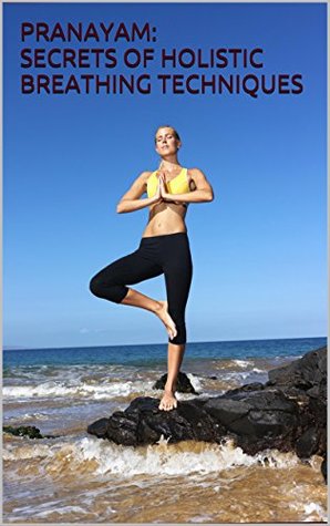 PRANAYAMA: SECRETS OF YOGA BREATHING FOR HEALTHY BODY MIND AND SPIRIT (Kindle Edition)