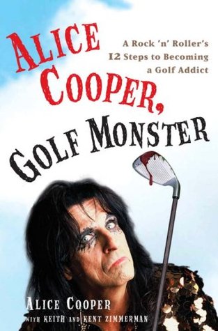 Alice Cooper, Golf Monster: A Rock 'n' Roller's 12 Steps to Becoming a Golf Addict (Hardcover)