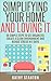 Simplifying Your Home And Loving It: 50 Simple Steps To Get Organized, Create A Clean Environment And Reduce Stress In 5 Days (How To Declutter Your ... Up, Living WIth Less, Organizing Your Home)