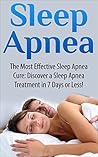 Sleep Apnea: The Most Effective Sleep Apnea Cure: Discover a Sleep Apnea Treatment in 7 Days or Less! (Sleep apnea, anxiety management, insomnia, diabetes, snoring, sleep disorders, respironics) Sleep Apnea: The Most Effective Sleep Apnea Cure: Discover a Sleep Apnea Treatment in 7 Days or Less! (Sleep apnea, anxiety management, insomnia, diabetes, snoring, sleep disorders, respironics)