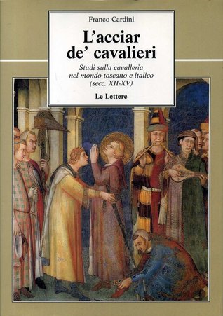L'acciar de' cavalieri. Studi sulla cavalleria nel mondo toscano e italico (secc. XII-XV)