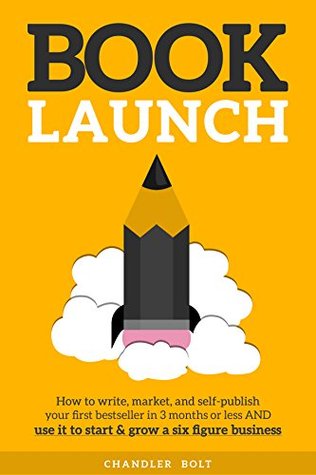 Book Launch: How to Write, Market & Publish Your First Bestseller in Three Months or Less AND Use it to Start and Grow a Six Figure Business (Kindle Edition)