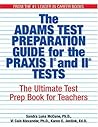 The Adams Test Preparation Guide for the PRAXIS I and II Tests: The Ultimate Test Prep Book For Teachers The Adams Test Preparation Guide for the PRAXIS I and II Tests: The Ultimate Test Prep Book For Teachers