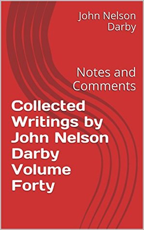 Collected Writings by John Nelson Darby Volume Forty: Notes and Comments (Collected Writing of JND Book 40)