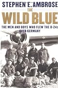 The Wild Blue: The Men and Boys Who Flew the B-24s Over Germany 1944-45