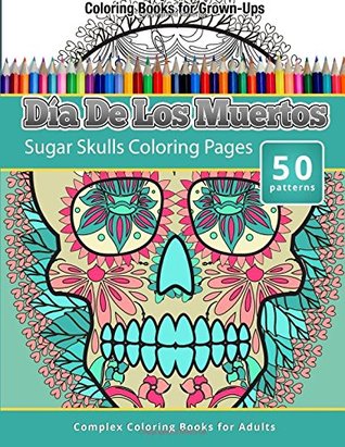 Dia De Los Muertos: Sugar Skulls Coloring Pages - Coloring Books For Grown-Ups (Paperback)