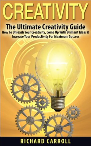 Creativity: The Ultimate Creativity Guide - How To Unleash Your Creativity, Come Up With Brilliant Ideas & Increase Your Productivity For Maximum Success ... Writing, Copywriting, Visualization) (Kindle Edition)