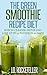 The Green Smoothie Recipe Diet: How to Cleanse and Detox and Lose up to 15 Pounds in 10 Days! (Healthy Diets)