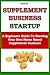 SUPPLEMENT BUSINESS STARTUP: A Beginners Guide To Starting Your Own Home Based Supplement Business (Part-Time Online Business for Beginners Book 2)