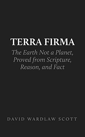 Terra Firma: the Earth Not a Planet, Proved from Scripture, Reason, and Fact (Kindle Edition)