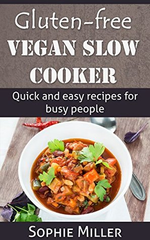 Gluten-Free Vegan Slow Cooker: Quick and Easy Recipes for Busy People (Gluten-free Vegan Kitchen Book 3)