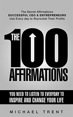 The 100 Affirmations You Need to Listen to Everyday to Inspire and change Your Life: The Secret Affirmations Successful CEO and Entrepreneurs Use Everyday to Skyrocket Their Profits (Kindle Edition)