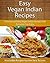 Vegan Indian Recipes: Delicious and Easy Vegan Indian Recipes That Everyone Can Enjoy (The Easy Recipe)
